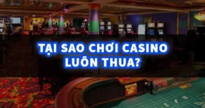 Nguyên nhân tại sao chơi casino luôn thua là gì?